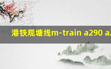 港铁观塘线m-train a290 a259